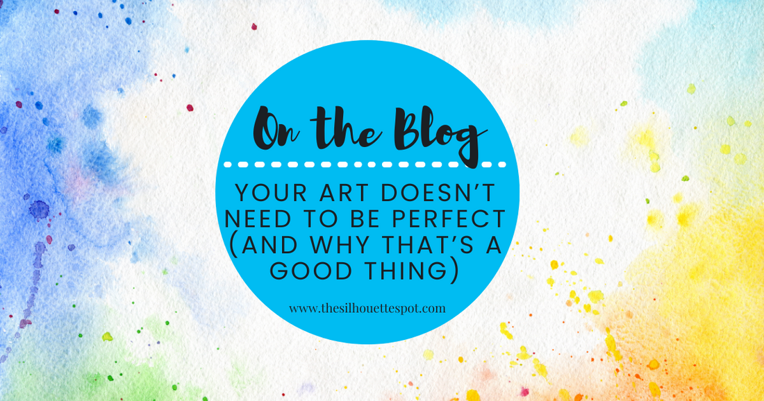 Your Art Doesn’t Need to Be Perfect (and Why That’s a Good Thing)